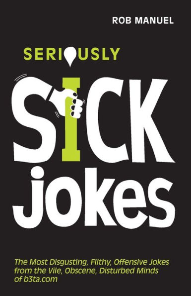 Seriously Sick Jokes: The Most Disgusting, Filthy, Offensive Jokes from the Vile, Obscene, Disturbed Minds of b3ta.com