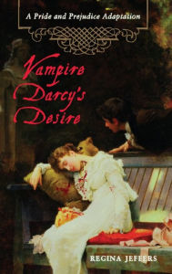 Vampire Darcy's Desire: A Pride and Prejudice Adaptation