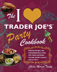 Title: The I Love Trader Joe's Party Cookbook: Delicious Recipes and Entertaining Ideas Using Only Foods and Drinks from the World's Greatest Grocery Store, Author: Cherie Mercer Twohy