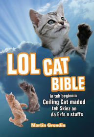 Title: LOLcat Bible: In teh beginnin Ceiling Cat maded teh skiez An da Urfs n stuffs, Author: Martin Grondin