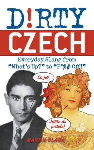 Dirty Czech: Everyday Slang from "What's Up?" to "F*%# Off!"