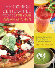 Title: The 100 Best Gluten-Free Recipes for Your Vegan Kitchen: Delicious Smoothies, Soups, Salads, Entrees, and Desserts, Author: Kelly E. Keough