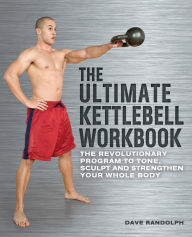 Title: The Ultimate Kettlebell Workbook: The Revolutionary Program to Tone, Sculpt and Strengthen Your Whole Body, Author: Dave Randolph