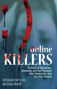 Title: Online Killers: Portraits of Murderers, Cannibals and Sex Predators Who Stalked the Web for Their Victims, Author: Christopher Berry-Dee