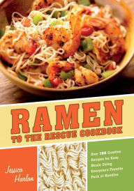 Title: Ramen to the Rescue Cookbook: 120 Creative Recipes for Easy Meals Using Everyone's Favorite Pack of Noodles, Author: Jessica Harlan