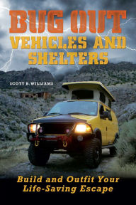 Title: Bug Out Vehicles and Shelters: Build and Outfit Your Life-Saving Escape, Author: Scott B. Williams