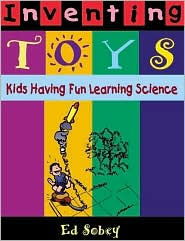 Title: Inventing Toys: Kids Having Fun Learning Science, Author: Ed Sobey