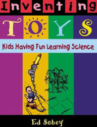 Title: Inventing Toys: Kids Having Fun Learning Science, Author: Ed Sobey