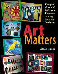 Title: Art Matters: Strategies, Ideas, and Activities to Strengthen Learning Across the Curriculum, Author: Eileen S. Prince