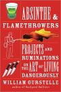 Absinthe & Flamethrowers: Projects and Ruminations on the Art of Living Dangerously