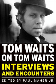 Title: Tom Waits on Tom Waits: Interviews and Encounters, Author: Paul Maher Jr.