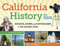 Title: California History for Kids: Missions, Miners, and Moviemakers in the Golden State, Includes 21 Activities, Author: Katy S. Duffield