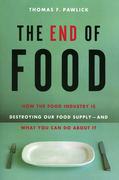 The End of Food: How the Food Industry is Destroying Our Food Supply--And What We Can Do About It