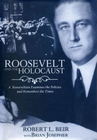 Title: Roosevelt and the Holocaust: A Rooseveltian Examines the Policies and Remembers the Times, Author: Robert L. Beir