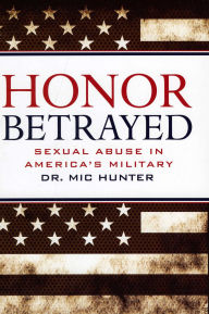 Title: Honor Betrayed: Sexual Abuse in America's Military, Author: Mic Hunter