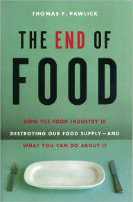Title: The End of Food: How the Food Industry is Destroying Our Food Supply--And What We Can Do About It, Author: Thomas Pawlick