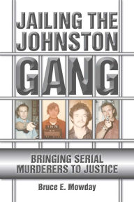 Title: Jailing the Johnston Gang: Bringing Serial Murderers to Justice, Author: Bruce E. Mowday Author