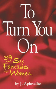 Title: To Turn You On: 39 Sex Fantasies for Women, Author: J Aphrodite