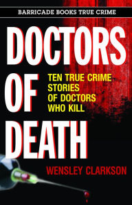 Title: Doctors of Death: Ten True Crime Stories of Doctors Who Kill, Author: Wensley Clarkson