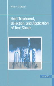 Title: Heat Treatment, Selection, and Application of Tool Steels 2E / Edition 2, Author: William E. Bryson