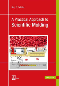Title: A Practical Approach to Scientific Molding, Author: Gary F. Schiller