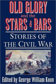 Title: Old Glory and the Stars and Bars: Stories of the Civil War, Author: George William Koon