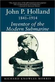 Title: John P. Holland, 1841-1914: Inventor of the Modern Submarine / Edition 1, Author: Richard K. Morris