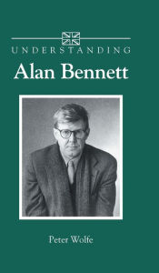 Title: Understanding Alan Bennett, Author: Peter Wolfe