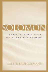 Title: Solomon: Israel's Ironic Icon Of Human Achievement, Author: Walter Brueggemann