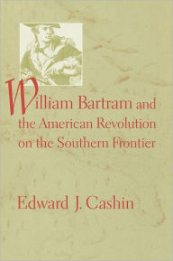 Title: William Bartram and the American Revolution on the Southern Frontier, Author: Edward J. Cashin