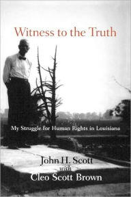 Title: Witness to the Truth: John H. Scott's Struggle for Human Rights in Louisiana, Author: John Henry Scott