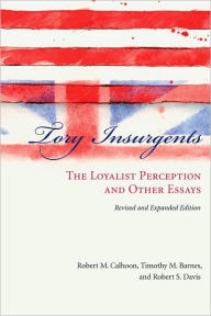 Title: Tory Insurgents: The Loyalist Perception and Other Essays, Author: Robert M. Calhoon