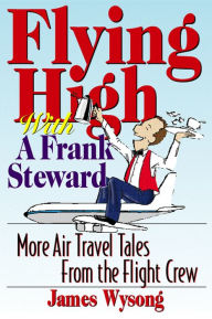 Title: Flying High With A Frank Steward: More Air Travel Tales From the Flight Crew, Author: James Wysong