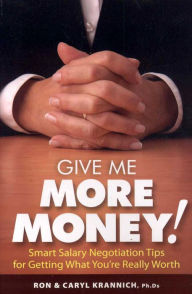 Title: Give Me More Money!: Smart Salary Negotiation Tips for Getting Paid What You're Really Worth, Author: Ronald Krannich