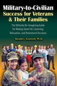 Title: Military-to-Civilian Success for Veterans and Their Families: The Ultimate Re-Imagining Guide for Making Smart Re-Careering, Relocation, and Retirement Decisions, Author: Ronald L. Krannich Impact Publications