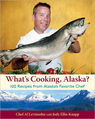 Title: What's Cooking, Alaska?: 100 Recipes from Alaska's Favorite Chef, Author: Al Levinsohn