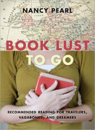 Title: Book Lust To Go: Recommended Reading for Travelers, Vagabonds, and Dreamers, Author: Nancy Pearl