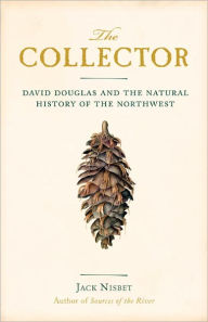 Title: The Collector: David Douglas and the Natural History of the Northwest, Author: Jack Nisbet