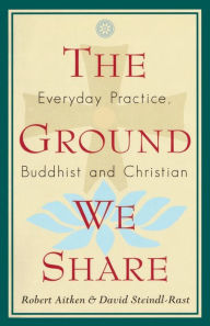 Title: The Ground We Share: Everyday Practice, Buddhist and Christian, Author: Robert Aitken