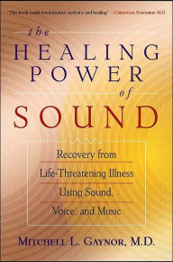 Title: The Healing Power of Sound: Recovery from Life-Threatening Illness Using Sound, Voice, and Music, Author: Mitchell L. Gaynor M.D.