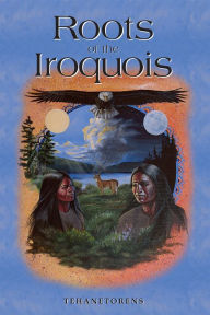 Title: Roots of the Iroquois, Author: Tehanetorens