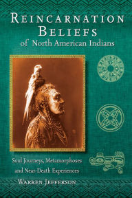 Title: Reincarnation Beliefs of North American Indians: Soul Journeys, Metamorphoses and Near-Death Experiences, Author: Warren Jefferson