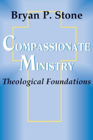 Title: Compassionate Ministry: Theological Foundations, Author: Bryan P. Stone