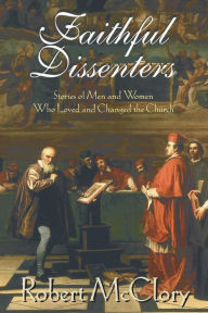 Title: Faithful Dissenters: Stories of Men and Women Who Loved and Changed the Church, Author: Robert McClory