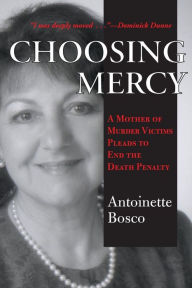 Title: Choosing Mercy: A Mother of Murder Victims Pleads to End the Death Penalty, Author: Antoinette Bosco