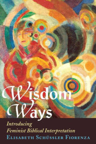 Title: Wisdom Ways: Introducing Feminist Biblical Interpretation, Author: Elisabeth Schussler Fiorenza
