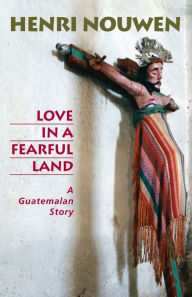 Title: Love in a Fearful Land: A Guatemalan Story, Author: Henri J. M. Nouwen