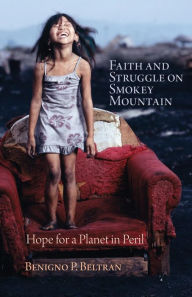 Title: Faith and Struggle on Smokey Mountain: Hope for a Planet in Peril, Author: Benigno P. Beltran