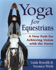 Title: Yoga for Equestrians: A New Path for Achieving Union with the Horse, Author: Linda Benedik