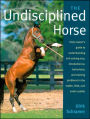 Undisciplined Horse: Every Owner's Guide to Understanding and Solving Vice, Disobedience, Behavioral, and Training Problems in the Stable, Field, and Under Saddle